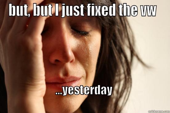 BUT, BUT I JUST FIXED THE VW  ...YESTERDAY                                                         First World Problems