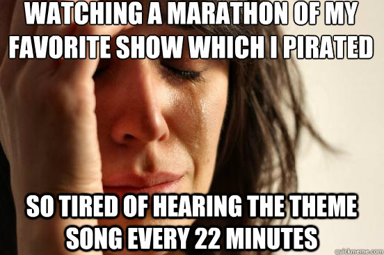 Watching a marathon of my favorite show which I pirated So tired of hearing the theme song every 22 minutes  First World Problems