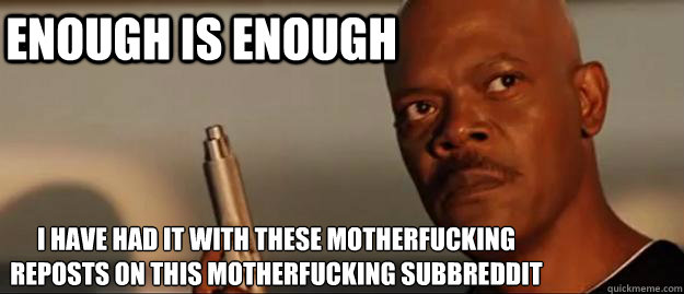 Enough is enough I have had it with these motherfucking reposts on this motherfucking subbreddit  Snakes on a Plane Sammy Jackson