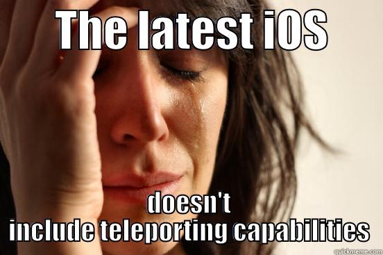       THE LATEST IOS       DOESN'T INCLUDE TELEPORTING CAPABILITIES First World Problems