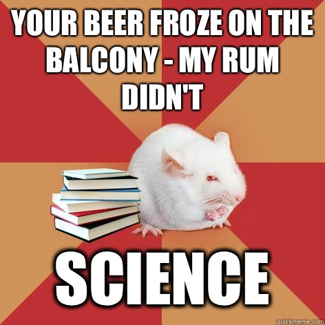 your beer froze on the balcony - my rum didn't science  Science Major Mouse
