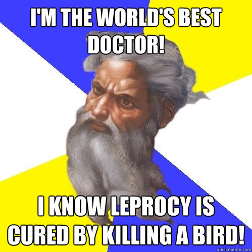 I'm the world's best doctor! I know leprocy is cured by killing a bird!  Advice God