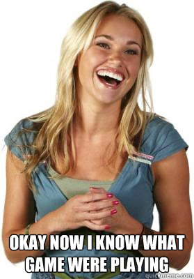  okay now i know what game were playing  Friend Zone Fiona