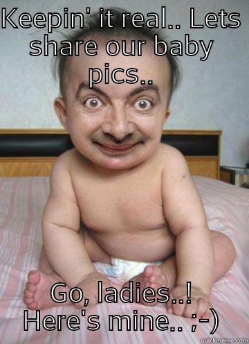 KEEPIN' IT REAL.. LETS SHARE OUR BABY PICS.. GO, LADIES..! HERE'S MINE.. ;-) Misc