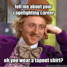 oh you wear a tapout shirt? tell me about your cagefighting career  