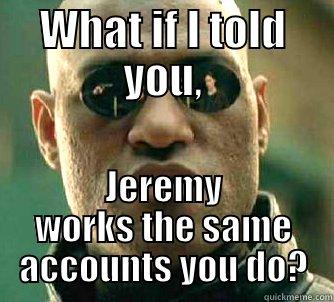 WHAT IF I TOLD YOU, JEREMY WORKS THE SAME ACCOUNTS YOU DO? Matrix Morpheus