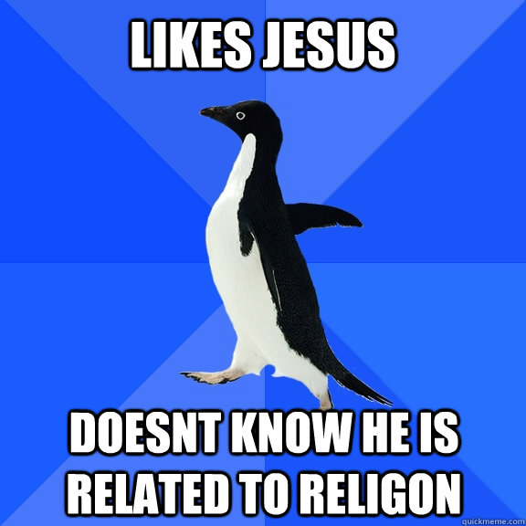Likes Jesus Doesnt know he is related to religon  Socially Awkward Penguin