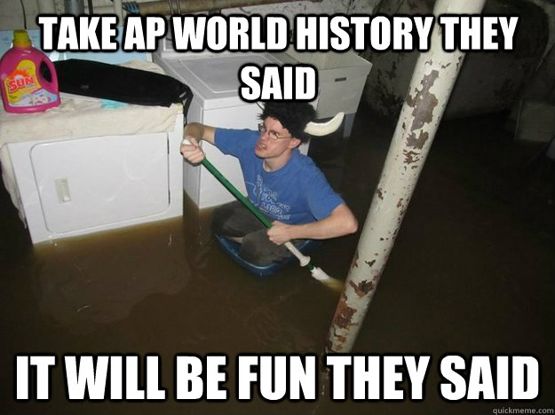 Take AP World History they said It will be fun they said - Take AP World History they said It will be fun they said  Do the laundry they said