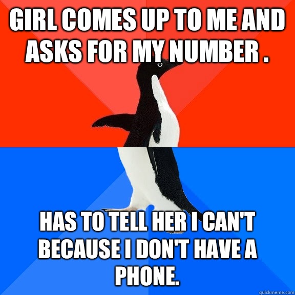 Girl comes up to me and asks for my number . Has to tell her I can't because I don't have a phone.  Socially Awesome Awkward Penguin