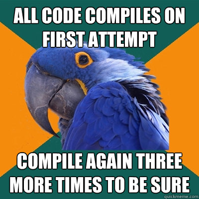 All code compiles on first attempt Compile again three more times to be sure  Paranoid Parrot