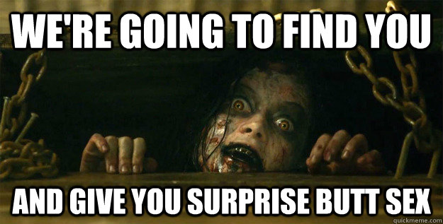 We're going to find you And give you surprise butt sex  