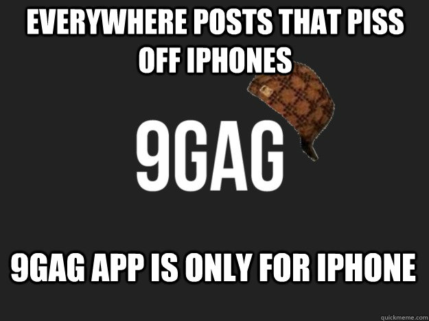 Everywhere posts that piss off iPhones 9Gag App is only for iPhone  Scumbag 9gag