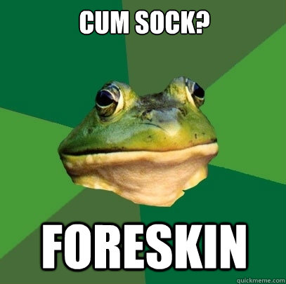 cum sock? foreskin  Foul Bachelor Frog