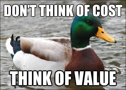 Don’t think of cost Think of value  Actual Advice Mallard