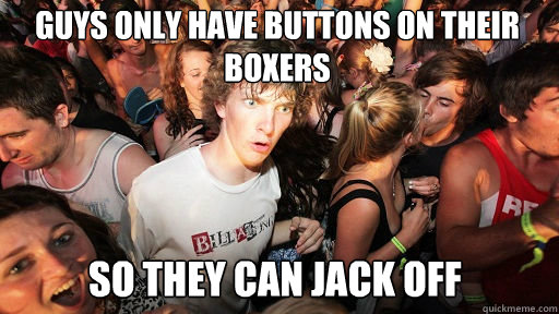 Guys only have buttons on their boxers
 So they can jack off  Sudden Clarity Clarence
