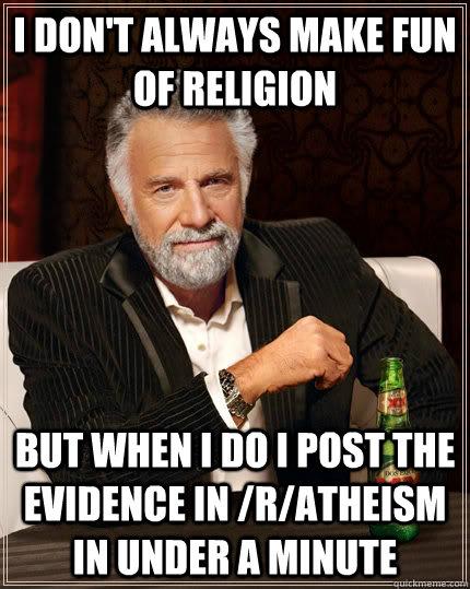I don't always make fun of religion  but when I do I post the evidence in /r/atheism in under a minute - I don't always make fun of religion  but when I do I post the evidence in /r/atheism in under a minute  Misc