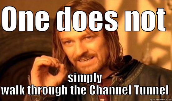 ONE DOES NOT  SIMPLY WALK THROUGH THE CHANNEL TUNNEL Boromir