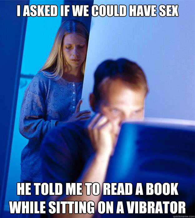 I asked if we could have sex He told me to read a book while sitting on a vibrator  Redditors Wife