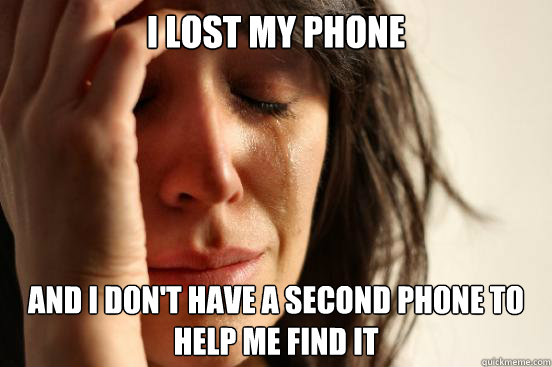 I lost my phone And I don't have a second phone to help me find it - I lost my phone And I don't have a second phone to help me find it  First World Problems