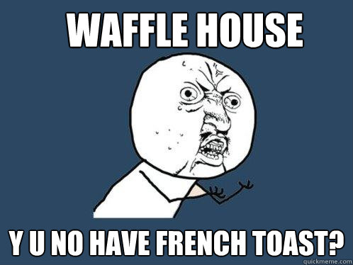 Waffle House y u no have French Toast?  Y U No