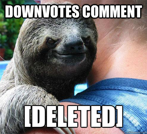 Downvotes comment [Deleted]
  Suspiciously Evil Sloth