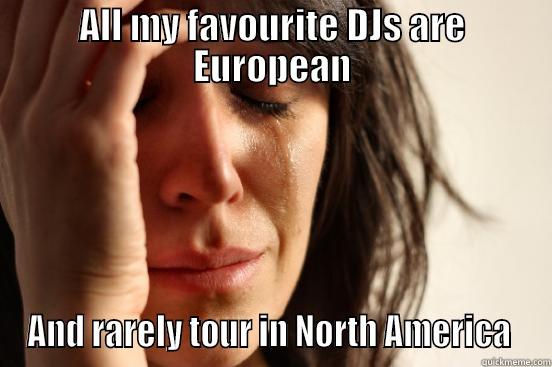 ALL MY FAVOURITE DJS ARE EUROPEAN AND RARELY TOUR IN NORTH AMERICA  First World Problems