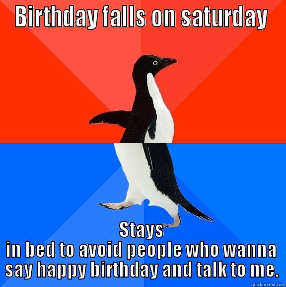 BIRTHDAY FALLS ON SATURDAY STAYS IN BED TO AVOID PEOPLE WHO WANNA SAY HAPPY BIRTHDAY AND TALK TO ME. Socially Awesome Awkward Penguin