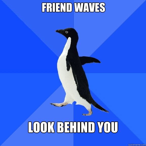 friend waves    look behind you  Socially Awkward Penguin