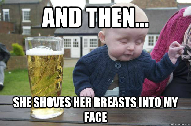 and then... she shoves her breasts into my face - and then... she shoves her breasts into my face  Misc