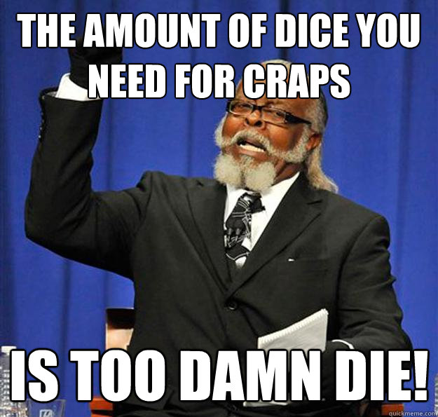 The amount of dice you need for craps is too damn die!  Jimmy McMillan