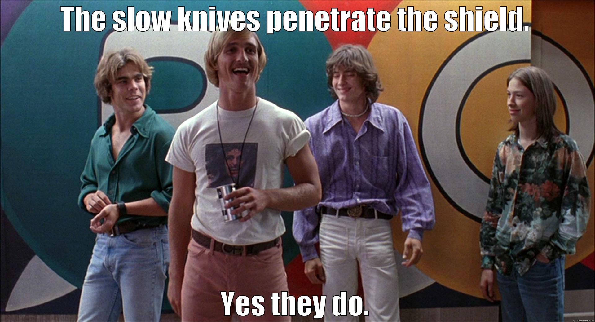 THE SLOW KNIVES PENETRATE THE SHIELD. YES THEY DO. Misc
