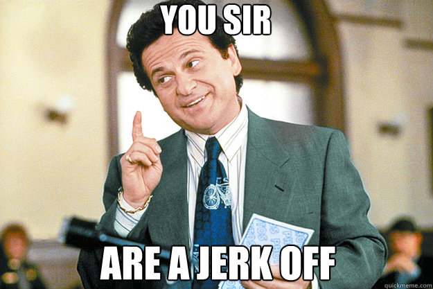 you sir are a Jerk off - you sir are a Jerk off  joe pesci trol thread
