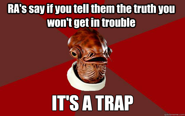 RA's say if you tell them the truth you won't get in trouble IT'S A TRAP  Admiral Ackbar Relationship Expert