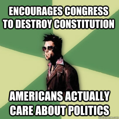 Encourages congress to destroy constitution Americans actually care about politics - Encourages congress to destroy constitution Americans actually care about politics  Helpful Tyler Durden