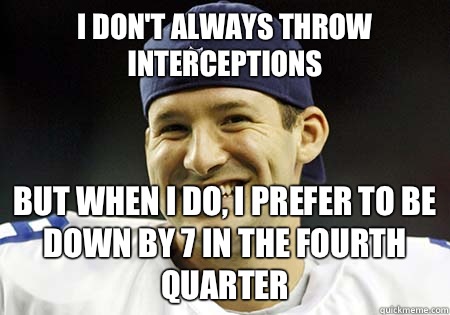 I don't always throw interceptions but when I do, I prefer to be down by 7 in the fourth quarter - I don't always throw interceptions but when I do, I prefer to be down by 7 in the fourth quarter  Tony Romo