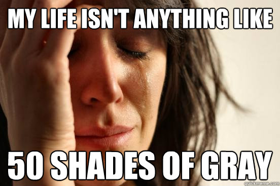 My life isn't anything like 50 Shades of Gray  First World Problems
