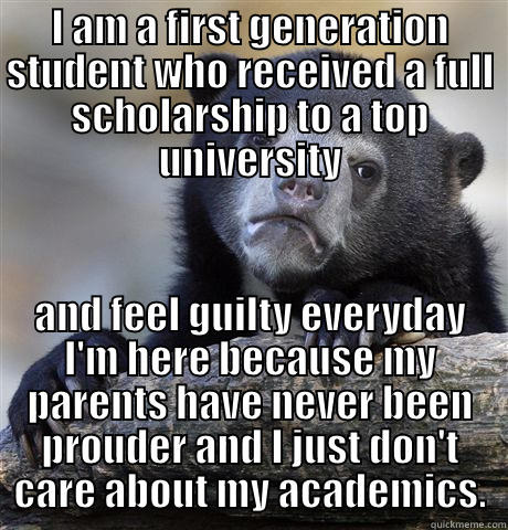 I AM A FIRST GENERATION STUDENT WHO RECEIVED A FULL SCHOLARSHIP TO A TOP UNIVERSITY AND FEEL GUILTY EVERYDAY I'M HERE BECAUSE MY PARENTS HAVE NEVER BEEN PROUDER AND I JUST DON'T CARE ABOUT MY ACADEMICS. Confession Bear