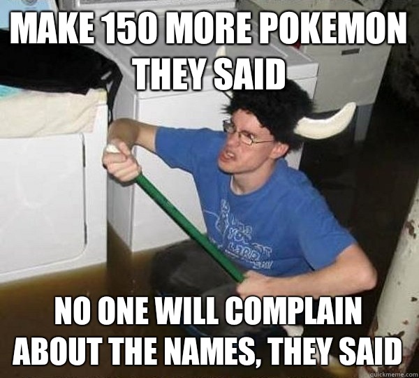 Make 150 more pokemon they said No one will complain about the names, they said  They said
