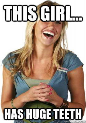 This girl... Has huge teeth  Friend Zone Fiona