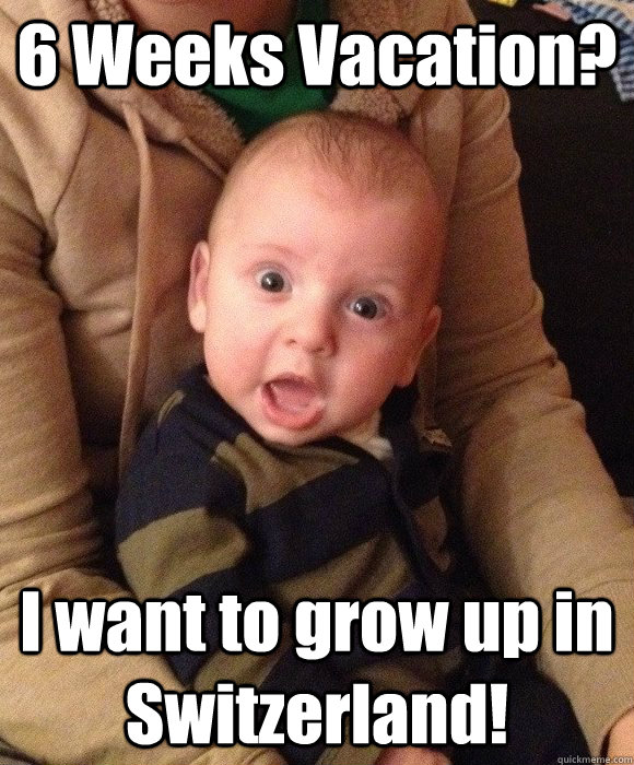 6 Weeks Vacation? I want to grow up in Switzerland!  Flabbergasted Baby