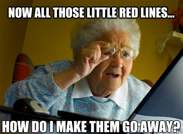 NOW ALL THOSE LITTLE RED LINES... HOW DO I MAKE THEM GO AWAY?    Grandma finds the Internet