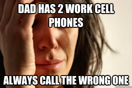Dad has 2 work cell phones Always call the wrong one  First World Problems
