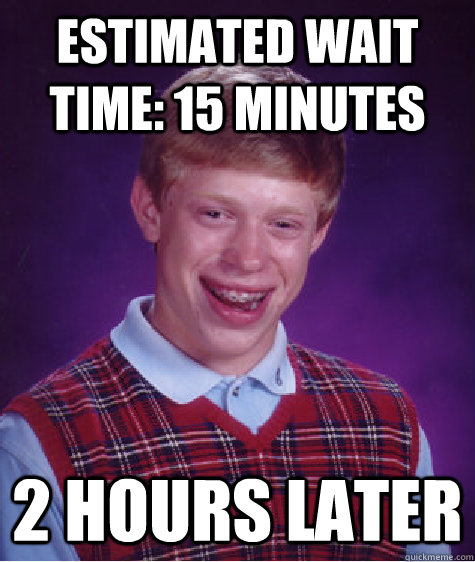 Estimated wait time: 15 minutes 2 hours later - Estimated wait time: 15 minutes 2 hours later  Bad Luck Brian