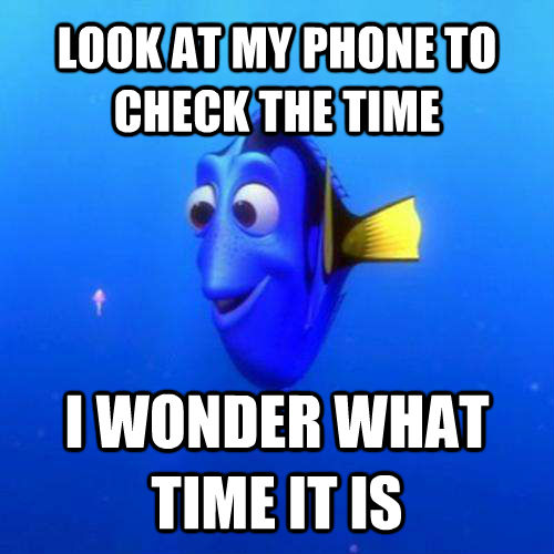 LOOK AT MY PHONE TO CHECK THE TIME I WONDER WHAT TIME IT IS - LOOK AT MY PHONE TO CHECK THE TIME I WONDER WHAT TIME IT IS  dory