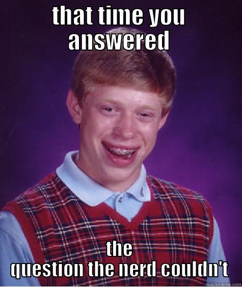 THAT TIME YOU ANSWERED THE QUESTION THE NERD COULDN'T Bad Luck Brian