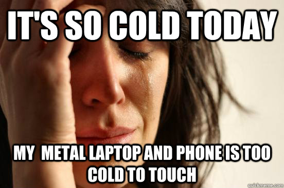 It's so cold today my  metal laptop and phone is too cold to touch  First World Problems
