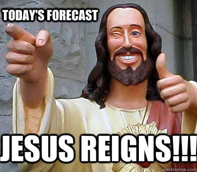 Jesus reigns!!! today's forecast  Approval Jesus