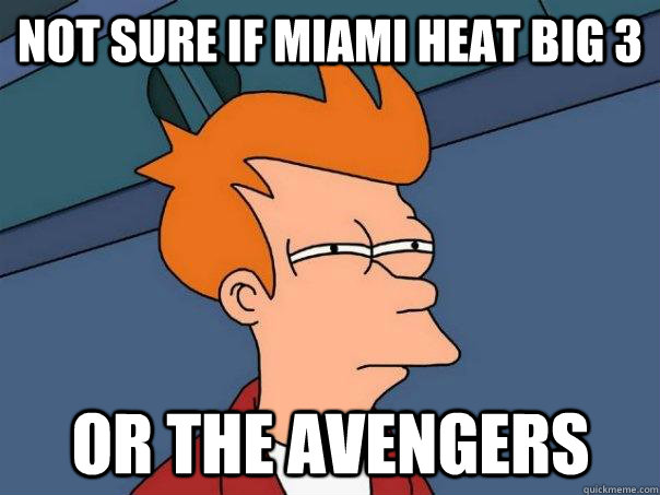 Not sure if miami heat big 3 Or the avengers  Futurama Fry