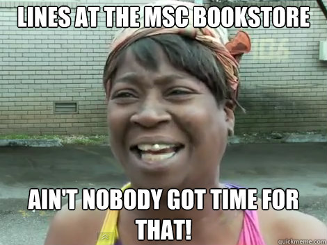 lines at the msc bookstore AIN'T NOBODY GOT TIME FOR THAT!  Sweet Brown Bronchitus