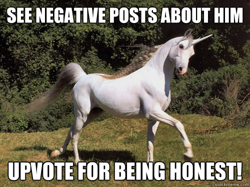 see Negative posts about him upvote for being honest! - see Negative posts about him upvote for being honest!  Upvoting unicorn